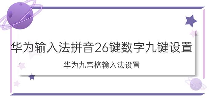 华为输入法拼音26键数字九键设置 华为九宫格输入法设置？